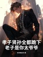 孝子贤孙全都跪下，老子是你太爷爷！